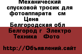 Механический спусковой тросик для фотоаппарата 30см › Цена ­ 350 - Белгородская обл., Белгород г. Электро-Техника » Фото   